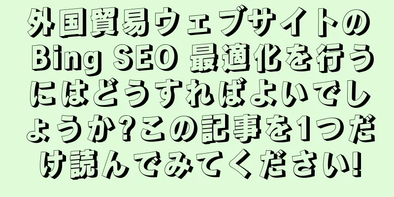 外国貿易ウェブサイトの Bing SEO 最適化を行うにはどうすればよいでしょうか?この記事を1つだけ読んでみてください!