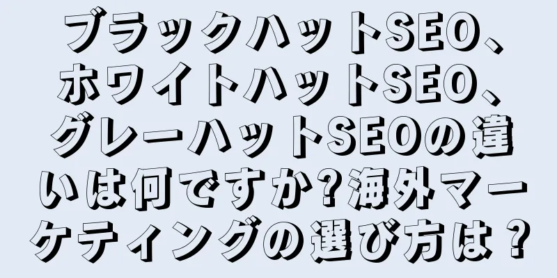 ブラックハットSEO、ホワイトハットSEO、グレーハットSEOの違いは何ですか?海外マーケティングの選び方は？