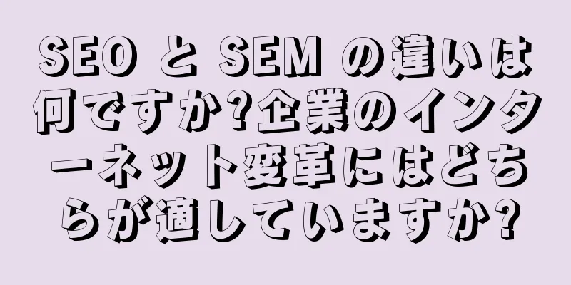SEO と SEM の違いは何ですか?企業のインターネット変革にはどちらが適していますか?