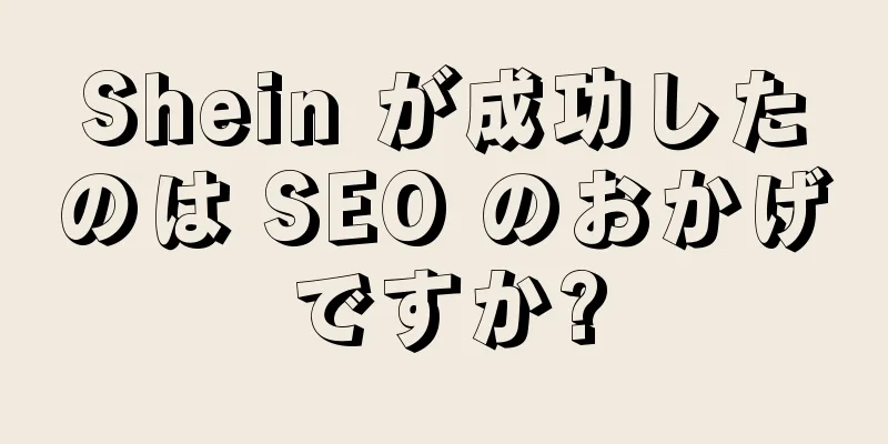Shein が成功したのは SEO のおかげですか?