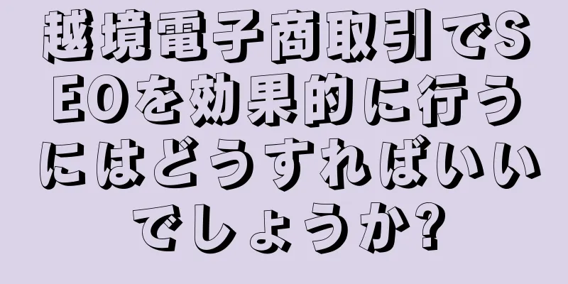 越境電子商取引でSEOを効果的に行うにはどうすればいいでしょうか?