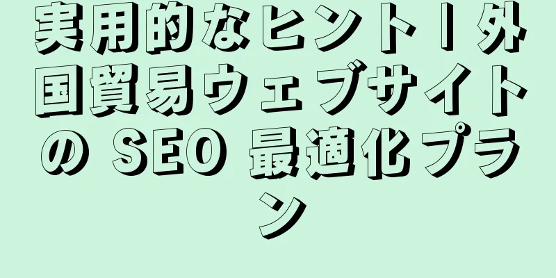 実用的なヒント | 外国貿易ウェブサイトの SEO 最適化プラン