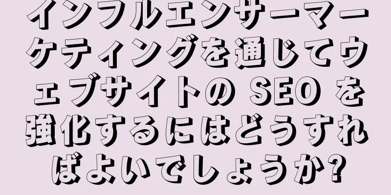 インフルエンサーマーケティングを通じてウェブサイトの SEO を強化するにはどうすればよいでしょうか?