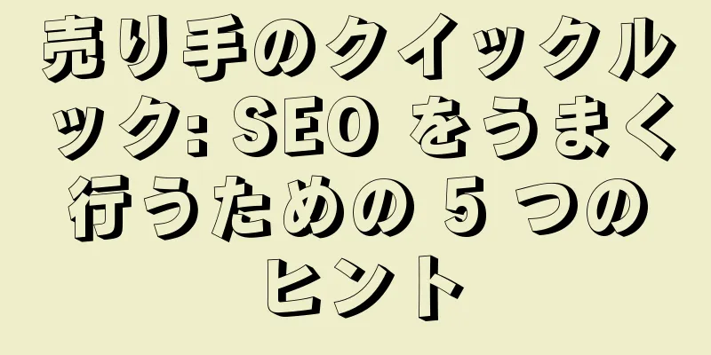 売り手のクイックルック: SEO をうまく行うための 5 つのヒント