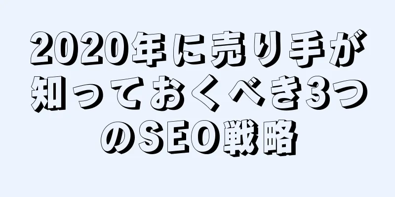 2020年に売り手が知っておくべき3つのSEO戦略