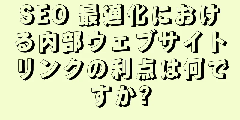 SEO 最適化における内部ウェブサイトリンクの利点は何ですか?