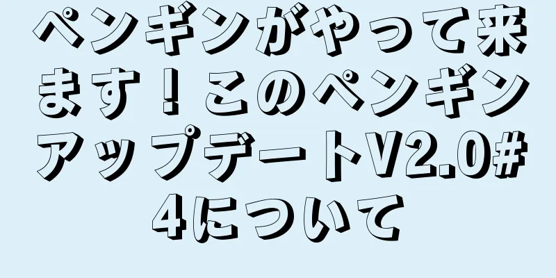 ペンギンがやって来ます！このペンギンアップデートV2.0#4について