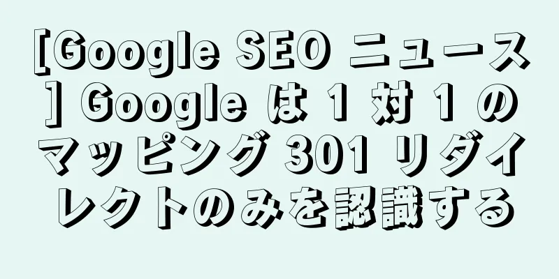 [Google SEO ニュース] Google は 1 対 1 のマッピング 301 リダイレクトのみを認識する