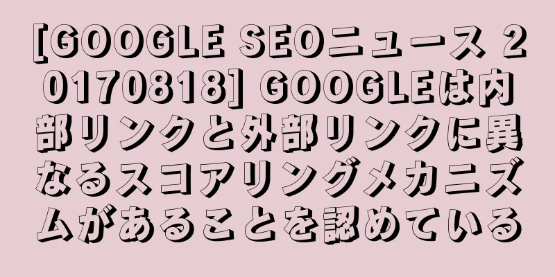 [GOOGLE SEOニュース 20170818] GOOGLEは内部リンクと外部リンクに異なるスコアリングメカニズムがあることを認めている