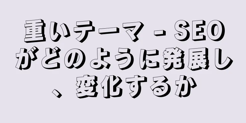 重いテーマ - SEOがどのように発展し、変化するか