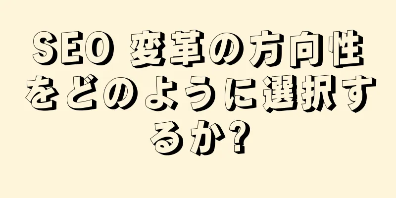 SEO 変革の方向性をどのように選択するか?