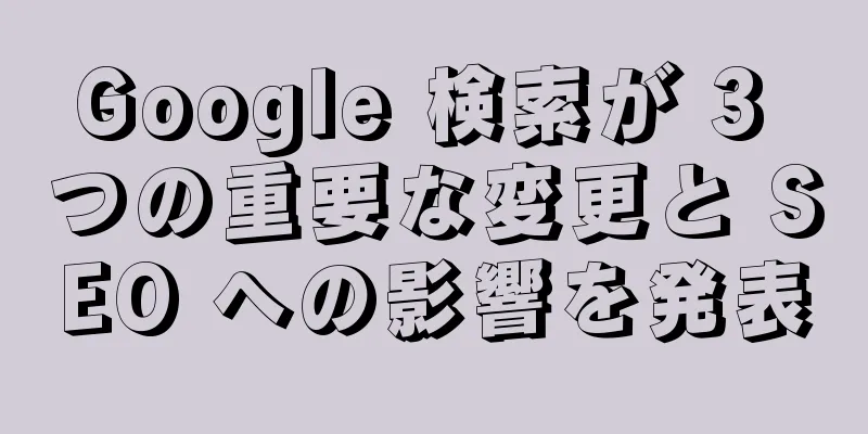 Google 検索が 3 つの重要な変更と SEO への影響を発表