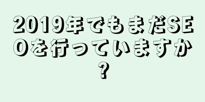 2019年でもまだSEOを行っていますか?