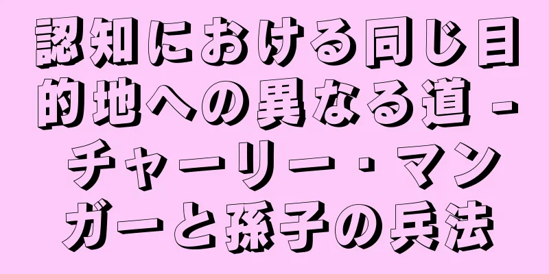 認知における同じ目的地への異なる道 - チャーリー・マンガーと孫子の兵法