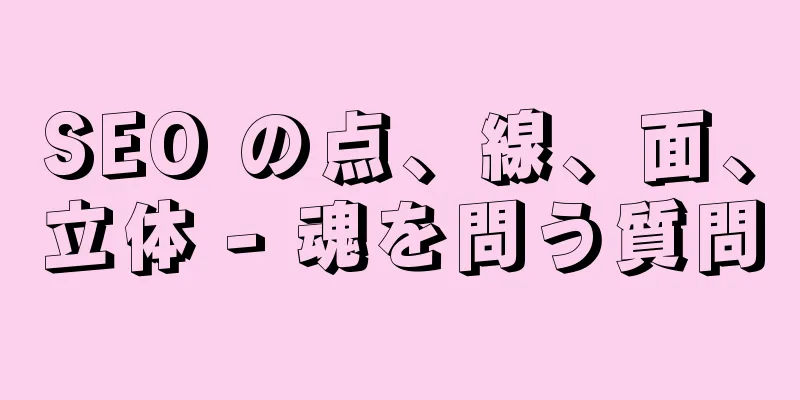 SEO の点、線、面、立体 - 魂を問う質問