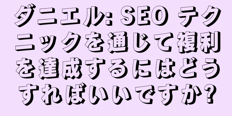 ダニエル: SEO テクニックを通じて複利を達成するにはどうすればいいですか?