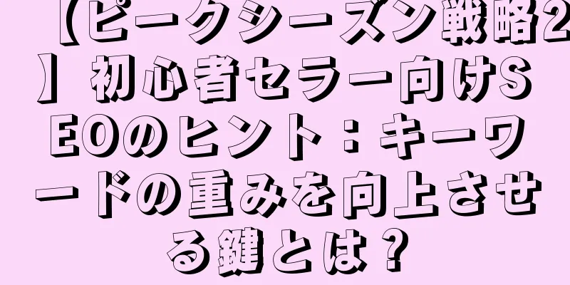 【ピークシーズン戦略2】初心者セラー向けSEOのヒント：キーワードの重みを向上させる鍵とは？