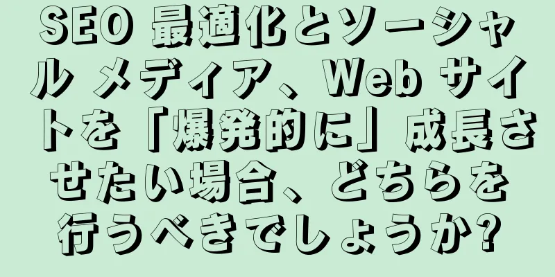 SEO 最適化とソーシャル メディア、Web サイトを「爆発的に」成長させたい場合、どちらを行うべきでしょうか?