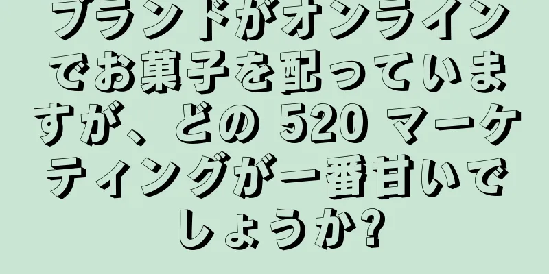 ブランドがオンラインでお菓子を配っていますが、どの 520 マーケティングが一番甘いでしょうか?