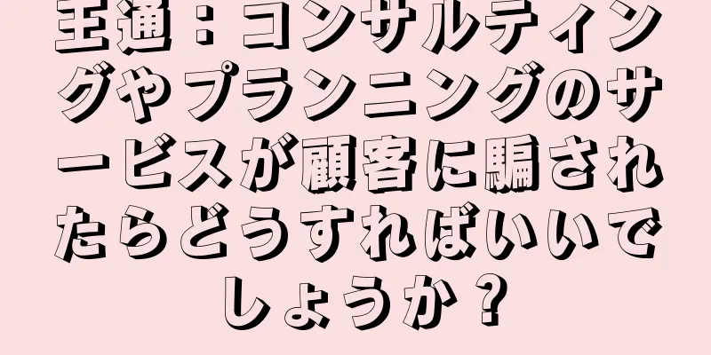 王通：コンサルティングやプランニングのサービスが顧客に騙されたらどうすればいいでしょうか？