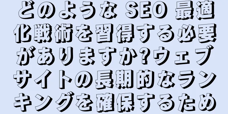 どのような SEO 最適化戦術を習得する必要がありますか?ウェブサイトの長期的なランキングを確保するため