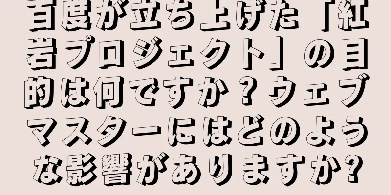 百度が立ち上げた「紅岩プロジェクト」の目的は何ですか？ウェブマスターにはどのような影響がありますか?