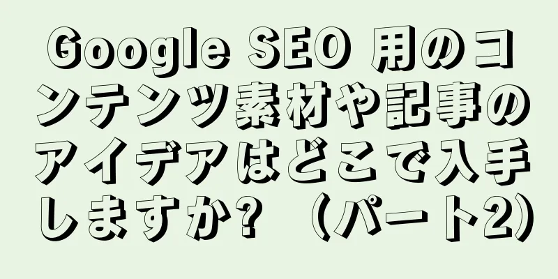 Google SEO 用のコンテンツ素材や記事のアイデアはどこで入手しますか? （パート2）