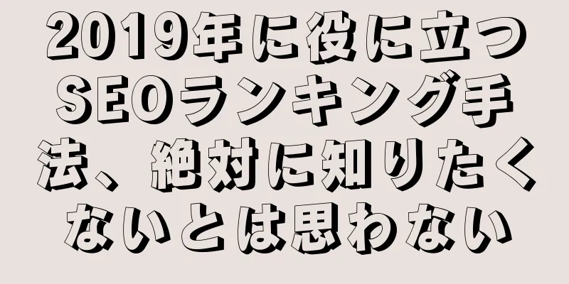 2019年に役に立つSEOランキング手法、絶対に知りたくないとは思わない