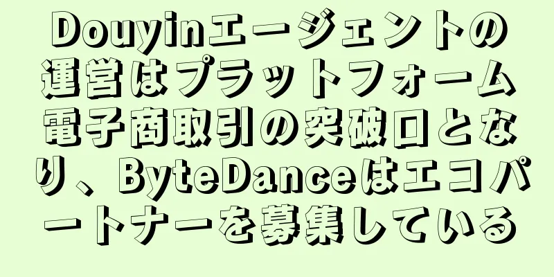 Douyinエージェントの運営はプラットフォーム電子商取引の突破口となり、ByteDanceはエコパートナーを募集している