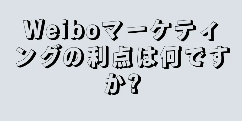 Weiboマーケティングの利点は何ですか?