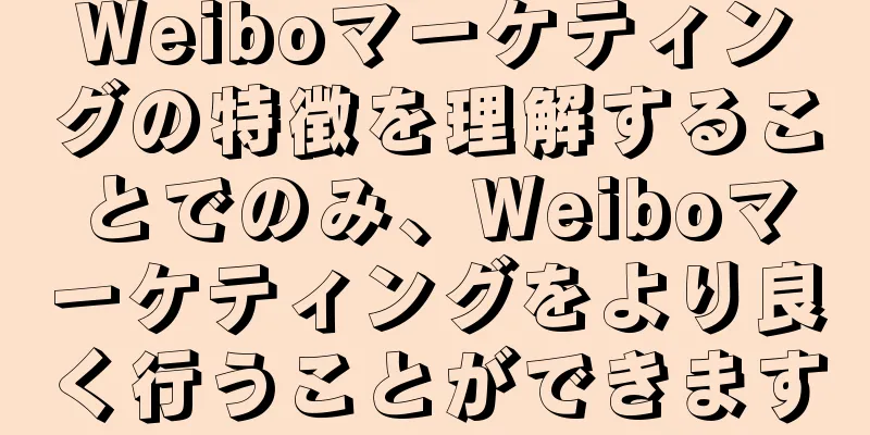 Weiboマーケティングの特徴を理解することでのみ、Weiboマーケティングをより良く行うことができます