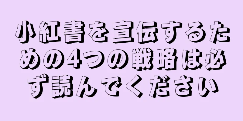 小紅書を宣伝するための4つの戦略は必ず読んでください