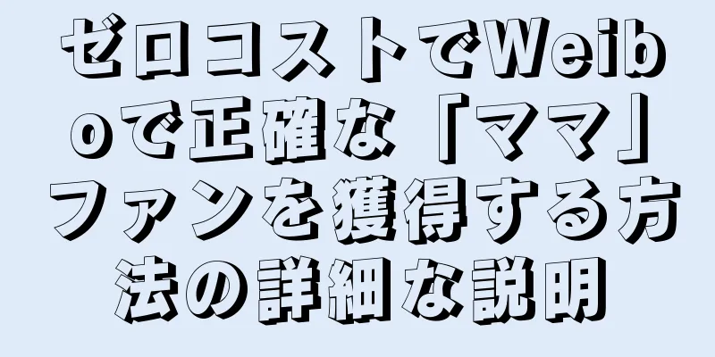 ゼロコストでWeiboで正確な「ママ」ファンを獲得する方法の詳細な説明