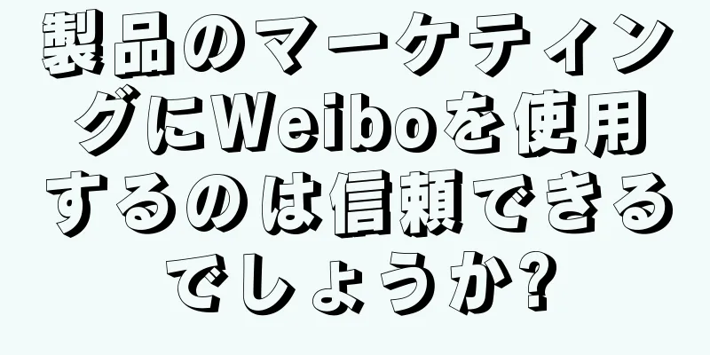 製品のマーケティングにWeiboを使用するのは信頼できるでしょうか?