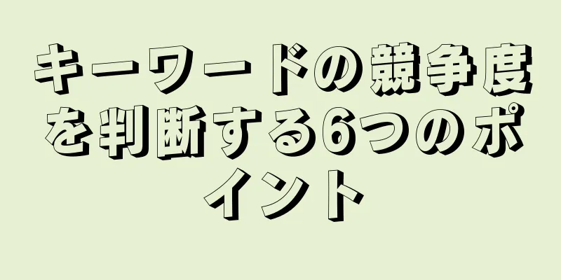 キーワードの競争度を判断する6つのポイント