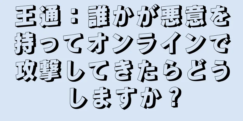 王通：誰かが悪意を持ってオンラインで攻撃してきたらどうしますか？