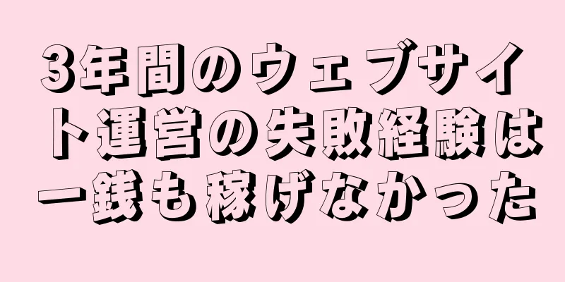 3年間のウェブサイト運営の失敗経験は一銭も稼げなかった