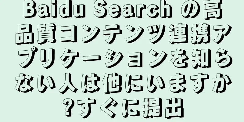 Baidu Search の高品質コンテンツ連携アプリケーションを知らない人は他にいますか?すぐに提出