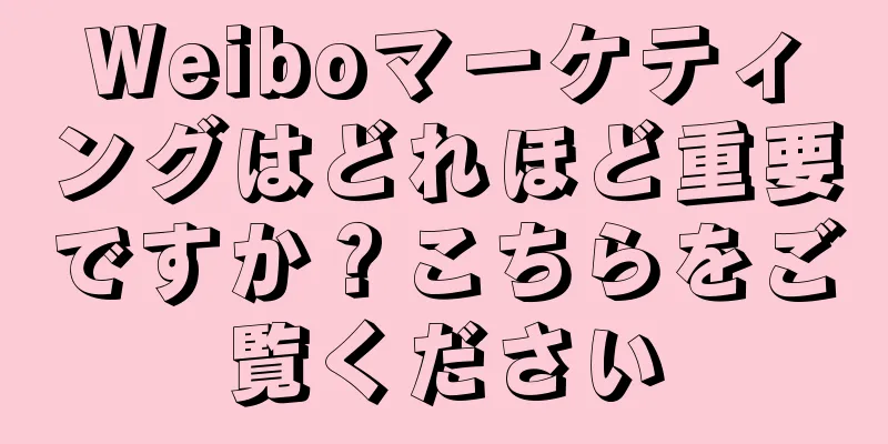 Weiboマーケティングはどれほど重要ですか？こちらをご覧ください