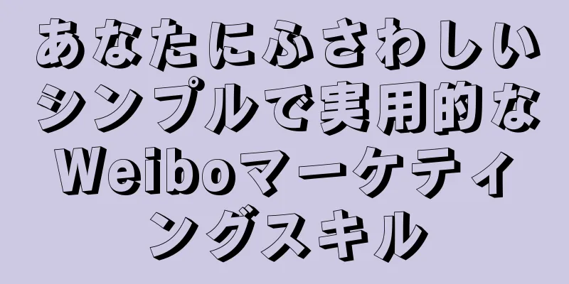 あなたにふさわしいシンプルで実用的なWeiboマーケティングスキル