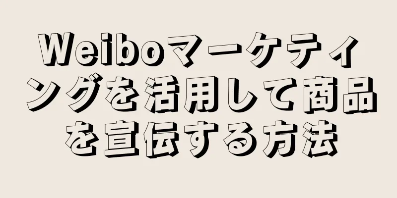 Weiboマーケティングを活用して商品を宣伝する方法