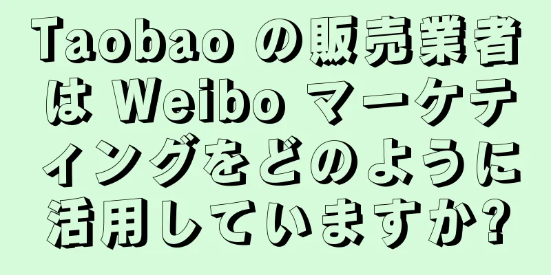 Taobao の販売業者は Weibo マーケティングをどのように活用していますか?