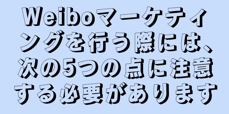 Weiboマーケティングを行う際には、次の5つの点に注意する必要があります