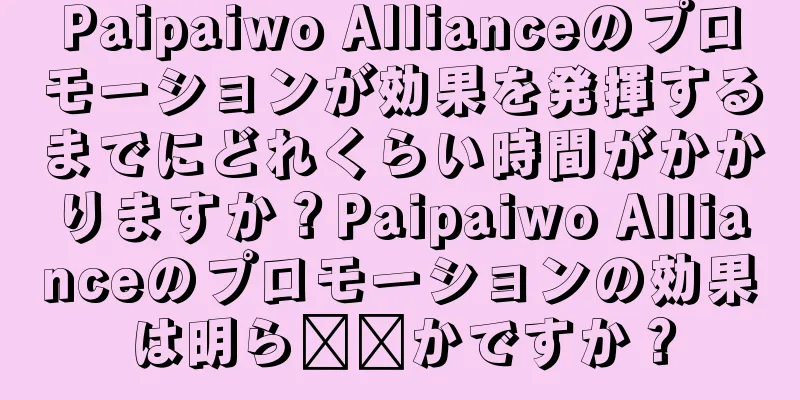 Paipaiwo Allianceのプロモーションが効果を発揮するまでにどれくらい時間がかかりますか？Paipaiwo Allianceのプロモーションの効果は明ら​​かですか？
