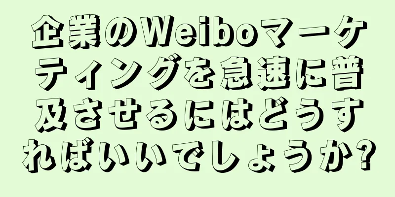 企業のWeiboマーケティングを急速に普及させるにはどうすればいいでしょうか?
