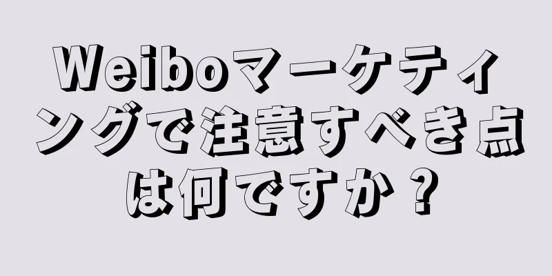 Weiboマーケティングで注意すべき点は何ですか？