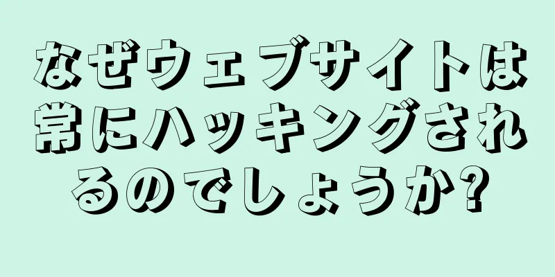 なぜウェブサイトは常にハッキングされるのでしょうか?