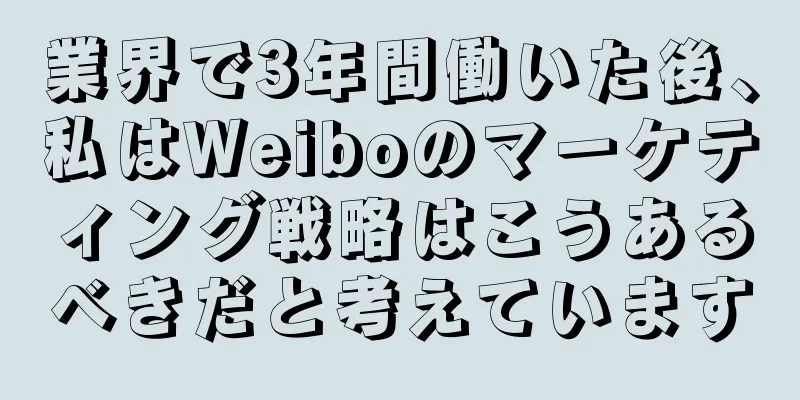 業界で3年間働いた後、私はWeiboのマーケティング戦略はこうあるべきだと考えています
