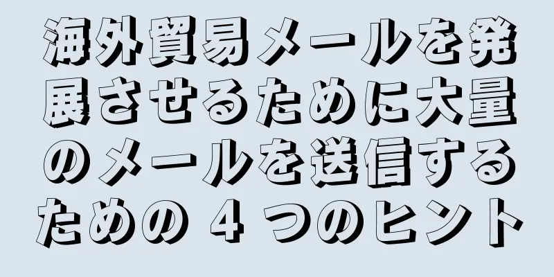 海外貿易メールを発展させるために大量のメールを送信するための 4 つのヒント