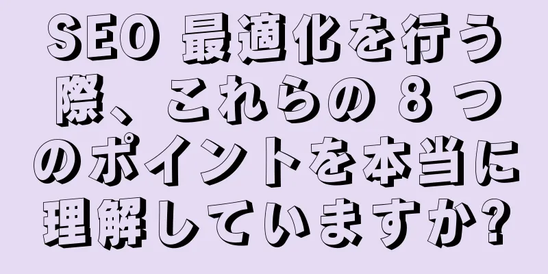 SEO 最適化を行う際、これらの 8 つのポイントを本当に理解していますか?